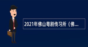 2021年佛山粤剧传习所（佛山粤剧院）招聘中级专业技术人员公告