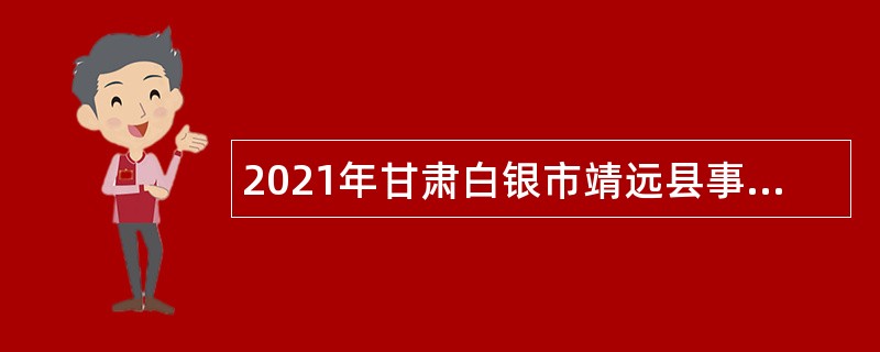 2021年甘肃白银市靖远县事业单位引进急需紧缺人才公告