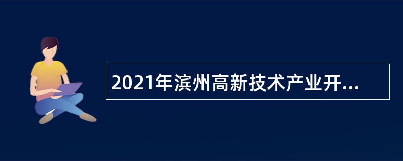 2021年滨州高新技术产业开发区招聘工作人员简章