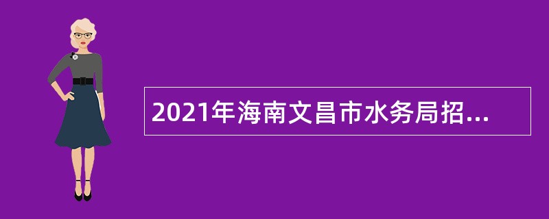 2021年海南文昌市水务局招聘水库管理所事业单位工作人员公告（1号）