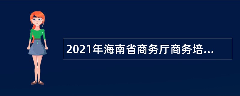 2021年海南省商务厅商务培训中心事业单位招聘公告（1号）