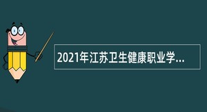 2021年江苏卫生健康职业学院招聘专职辅导员和思政教师公告