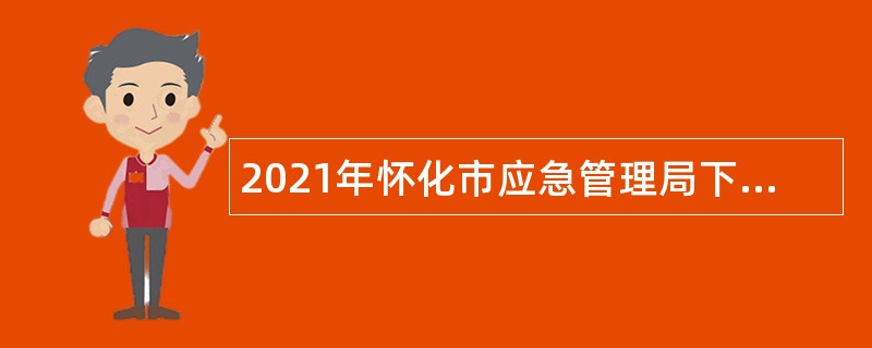 2021年怀化市应急管理局下属事业单位怀化市应急事务中心招聘公告