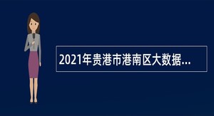 2021年贵港市港南区大数据发展和政务局招聘编外人员公告