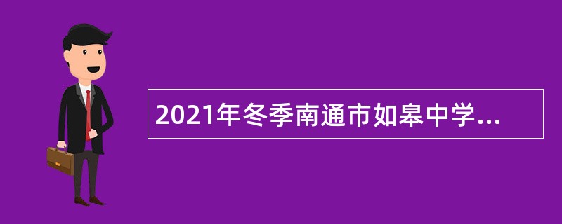 2021年冬季南通市如皋中学等学校招聘高层次人才公告