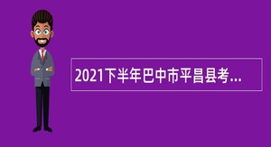 2021下半年巴中市平昌县考试招聘卫生事业单位专业技术人员公告