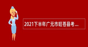 2021下半年广元市旺苍县考核招聘急需紧缺人才公告
