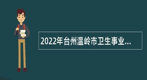 2022年台州温岭市卫生事业单位招聘医学卫生类高学历人才公告