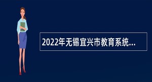2022年无锡宜兴市教育系统面向普通高校毕业生招聘事业编制教师公告（二）