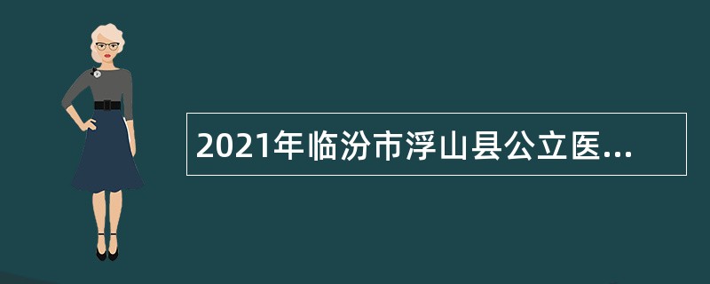 2021年临汾市浮山县公立医院校园招聘公告