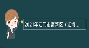 2021年江门市高新区（江海区）办公室招聘员额类合同制人员公告