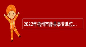 2022年梧州市藤县事业单位招聘考试公告（55名）