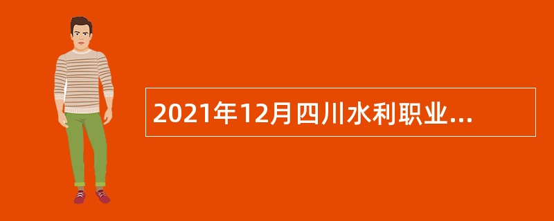 2021年12月四川水利职业技术学院引进博士和副高职称以上专业技术人员公告