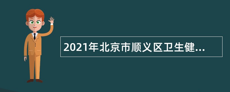 2021年北京市顺义区卫生健康委员会所属事业单位招聘编外额度人员公告