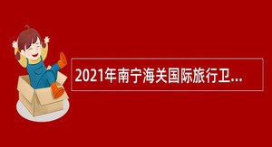 2021年南宁海关国际旅行卫生保健中心梧州分中心招聘公告