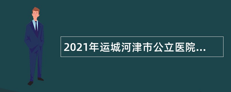 2021年运城河津市公立医院招聘公告