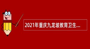 2021年重庆九龙坡教育卫生事业单位招聘应届生公告