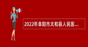2022年阜阳市太和县人民医院招聘公告