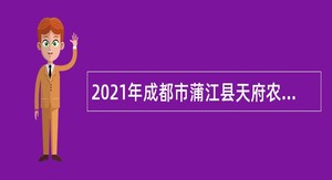 2021年成都市蒲江县天府农创园管理委员会编制内招聘“员额制”人员公告