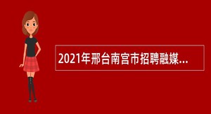 2021年邢台南宫市招聘融媒体中心派遣制人员公告