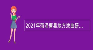 2021年菏泽曹县地方戏曲研究保护中心招聘演职员简章