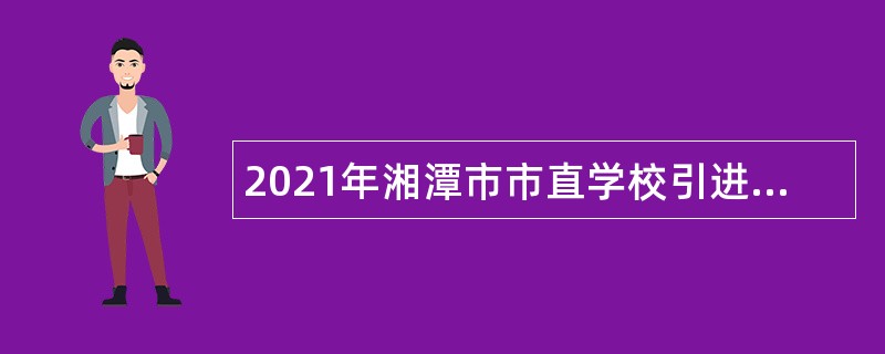 2021年湘潭市市直学校引进急需紧缺专业人才公告