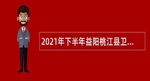 2021年下半年益阳桃江县卫生健康系统招聘卫生专业技术人员公告