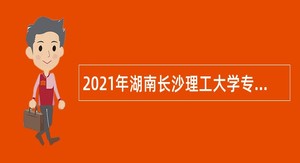 2021年湖南长沙理工大学专任教师招聘公告
