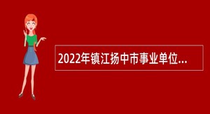 2022年镇江扬中市事业单位引进优秀青年人才公告
