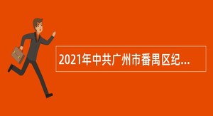 2021年中共广州市番禺区纪律检查委员会租赁岗位合同工招聘公告（广东）