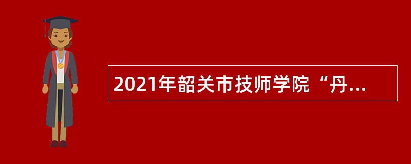 2021年韶关市技师学院“丹霞英才”招聘公告（第二批）