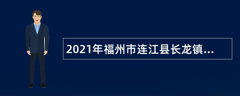 2021年福州市连江县长龙镇人民政府向社会招聘村级代理会计公告