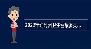 2022年红河州卫生健康委员会事业单位校园招聘公告