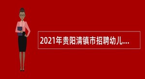 2021年贵阳清镇市招聘幼儿园“两自一包”合同制（非编制)教学人员公告