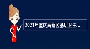 2021年重庆高新区基层卫生医疗招聘公告