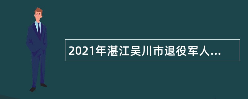 2021年湛江吴川市退役军人服务中心（站）招聘公告