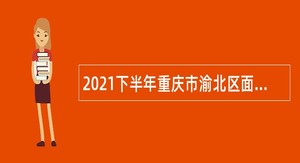 2021下半年重庆市渝北区面向2022届高校毕业生招聘事业单位人员公告