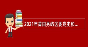 2021年莆田秀屿区委党史和地方志研究室招聘编外人员公告