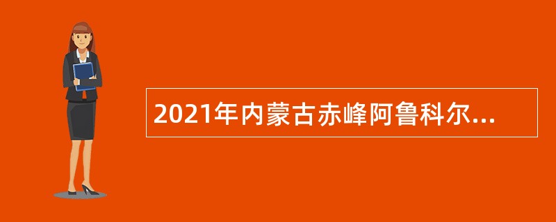 2021年内蒙古赤峰阿鲁科尔沁旗卫生健康系统招聘卫生专业技术人员简章