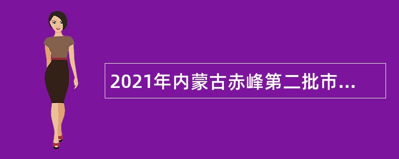 2021年内蒙古赤峰第二批市直属事业单位人才专项编制引进企业急需紧缺高层次人才公告