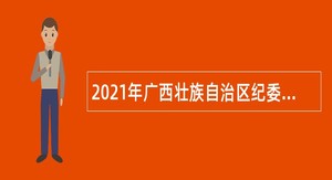 2021年广西壮族自治区纪委监委直属事业单位招聘公告