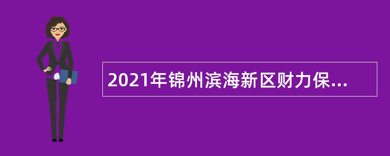 2021年锦州滨海新区财力保障中心招聘专业人员公告