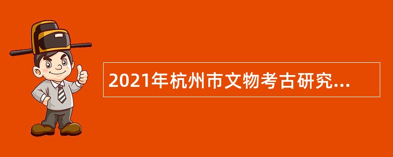 2021年杭州市文物考古研究所招聘高层次人才公告（二）