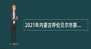 2021年内蒙古呼伦贝尔市第二人民医院招聘公告