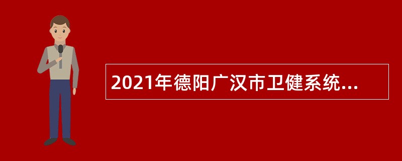 2021年德阳广汉市卫健系统事业单位考核招聘公告