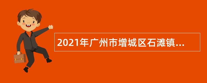 2021年广州市增城区石滩镇招聘聘员公告