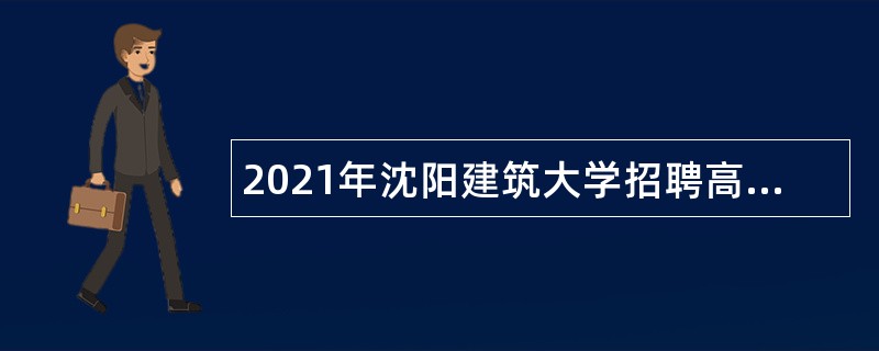 2021年沈阳建筑大学招聘高层次及急需紧缺人才公告（第三批）