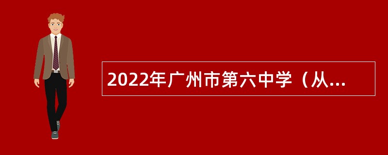 2022年广州市第六中学（从化校区）第二次招聘公告