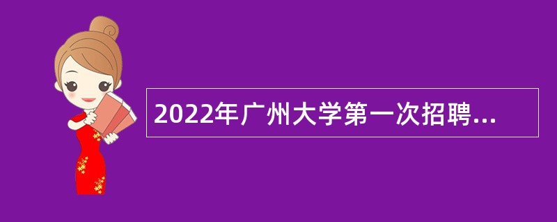 2022年广州大学第一次招聘合同制A岗人员公告（以此为准）