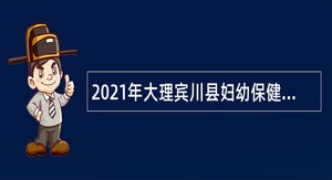 2021年大理宾川县妇幼保健院面向社会招聘编外人员公告